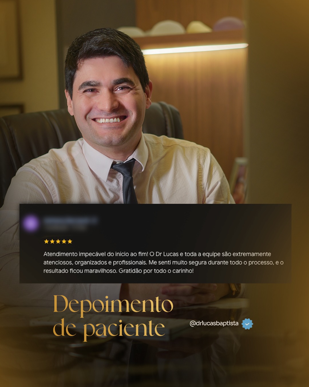 Depoimento recebido de uma paciente no google! 

"Atendimento impecável do início ao fim! O Dr Lucas e toda a equipe são extremamente atenciosos, organizados e profissionais. Me senti muito segura durante todo o processo, e o resultado ficou maravilhoso. Gratidão por todo o carinho!"

Dr. Lucas Baptista - Cirurgião Plástico | CRM/SC 21411 | RQE 21645